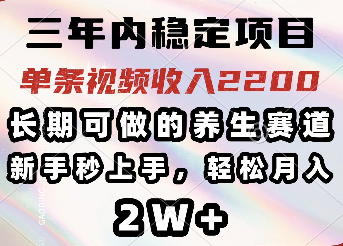 三年内稳定项目，长期可做的养生赛道，单条视频收入2200，新手秒上手，...-云创网