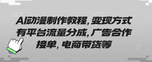 AI动漫制作教程，变现方式有平台流量分成，广告合作接单，电商带货等-云创网