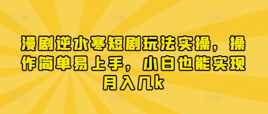 漫剧逆水寒短剧玩法实操，操作简单易上手，小白也能实现月入几k-云创网