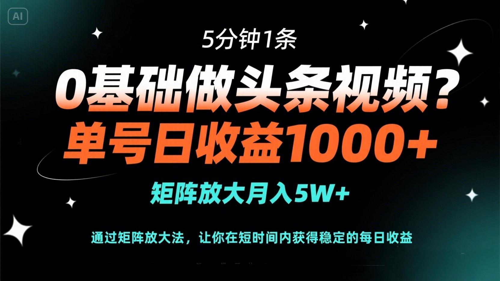 0基础做头条视频？5分钟1条，单号日收益1000+，矩阵放大月入5W+-云创网