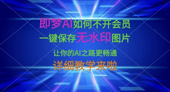 即梦AI如何不开会员，一键保存无水印图片，让你的AI之路更畅通，详细教学来啦-云创网