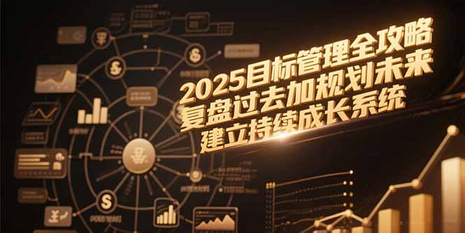 2025目标管理全攻略，复盘过去加规划未来，建立持续成长系统-云创网