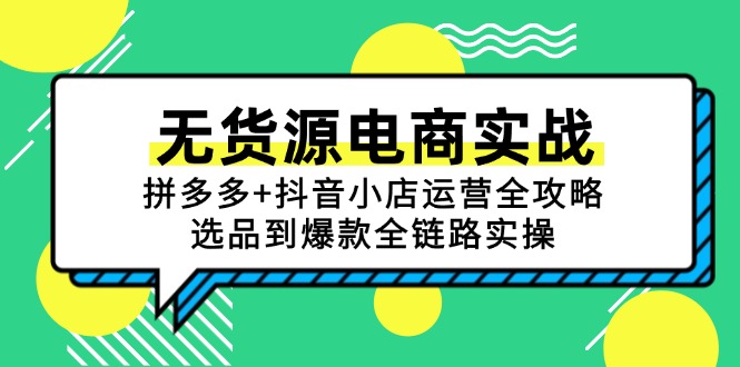 无货源电商实战：拼多多+抖音小店运营全攻略，选品到爆款全链路实操-云创网