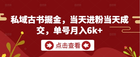 私域古书掘金，当天进粉当天成交，单号月入6k+-云创网