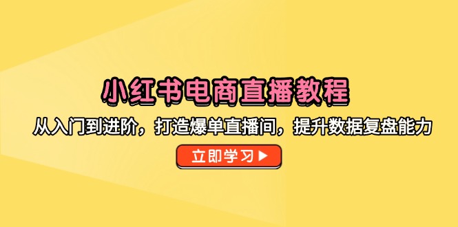 小红书电商直播教程，从入门到进阶，打造爆单直播间，提升数据复盘能力-云创网