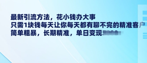最新引流方法，花小钱办大事，只需1块钱每天让你每天都有聊不完的精准客户 简单粗暴，长期精准-云创网