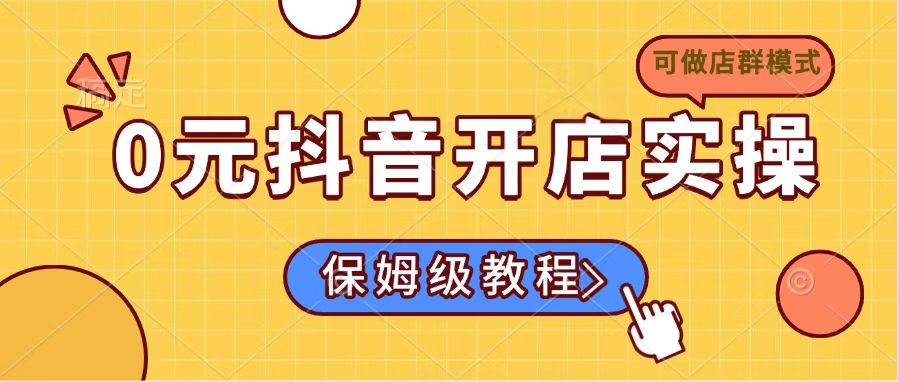 0元抖音开店实操，保姆级教程适合小白(可做店群模式-云创网
