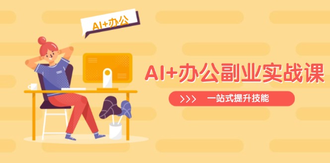 AI+办公副业实战课：从Excel到PPT，从行业分析到视频制作，一站式提升技能-云创网