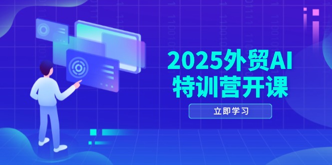 2025外贸AI特训营开课：涵盖品牌选品/AI建站/主动/被动获客/社媒开发/等等-云创网