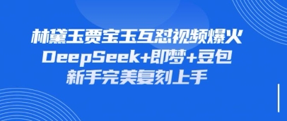 持续爆火的林黛玉贾宝玉互怼视频，比爽文还好看，利用DeepSeek+即梦+豆包就可以完美复刻-云创网