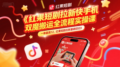 红果短剧拉新快手手机双魔法搬运全流程实操课，一单最高12，红果短剧拉新重磅回归-云创网