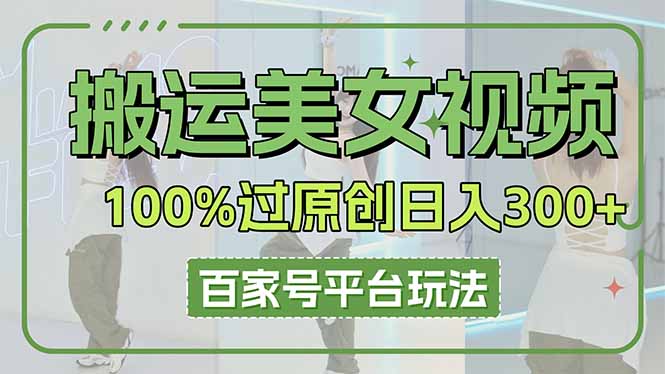 搬运美女视频100%过原创大揭秘，百家号平台玩法，轻松日入3000+(可矩阵-云创网
