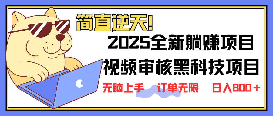 2025 全新视频审核黑科技项目登场，新手小白无脑上手5秒闭眼出单，订单...-云创网