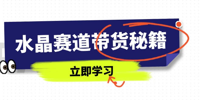 水晶赛道带货秘籍，国学结合、短视频起号、拍摄技巧、直播话术等内容-云创网