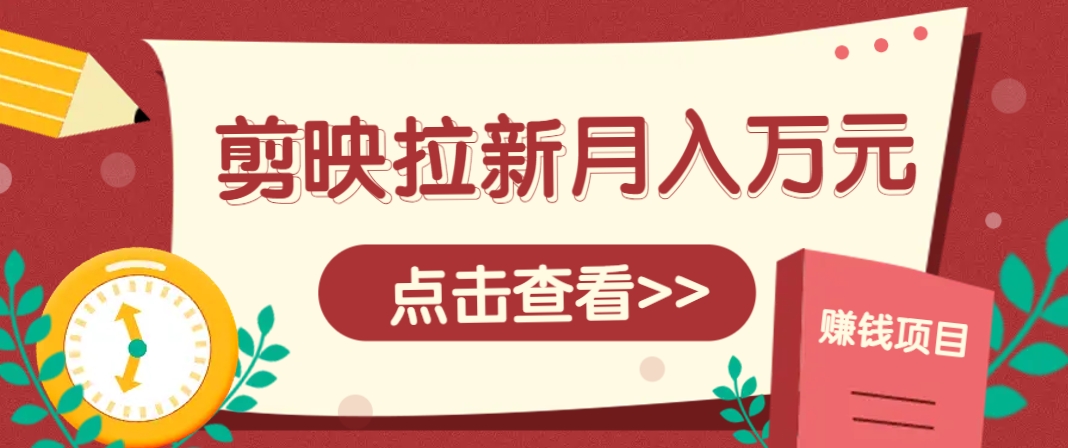 剪映拉新推广项目，5个粉丝就能操作，月入1w+超详细攻略！【附入口】-云创网