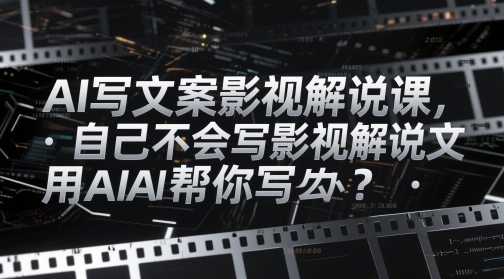 AI写文案影视解说课，自己不会写影视解说文案怎么办？用AI帮你写-云创网