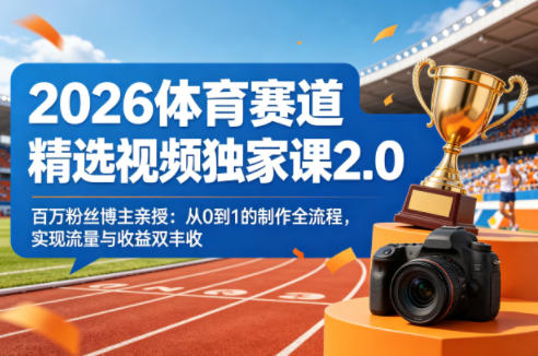 2026体育赛道精选视频独家课2.0，百万粉丝博主亲授：从0到1的制作全流程，实现流量与收益双丰收-云创网