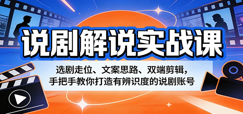 说剧解说实战课：选剧走位、文案思路、双端剪辑，手把手教你打造有辨识度的说剧账号-云创网