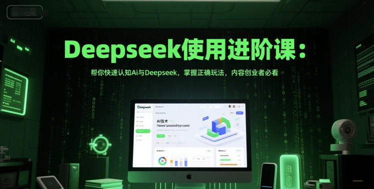 Deepseek使用进阶课：帮你快速认知Ai与Deepseek，掌握正确玩法，内容创业者必看-云创网