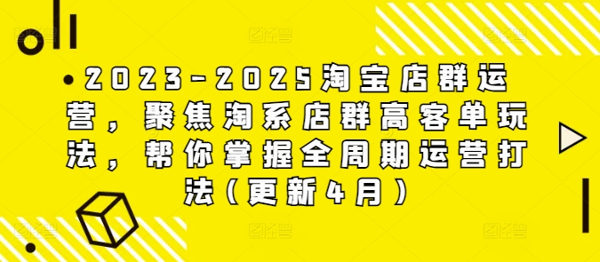 2023-2025淘宝店群运营，聚焦淘系店群高客单玩法，帮你掌握全周期运营打法(更新4月)-云创网