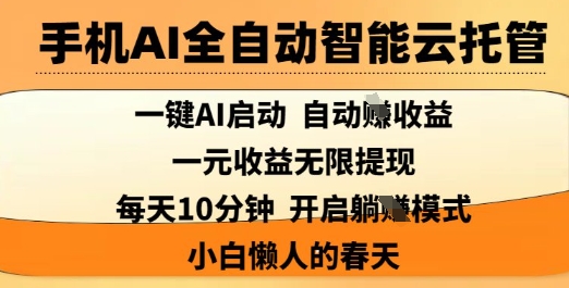 手机AI全自动智能云托管，一键AI启动，AI自动撸收益，支持1元无限体现，每天10分钟，小白懒人的春天【揭秘】-云创网