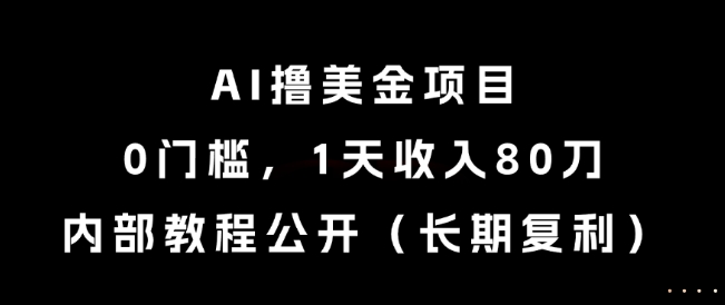 AI撸美金项目，0门槛，1天收入80刀，内部教程公开(长期复利)【揭秘】-云创网