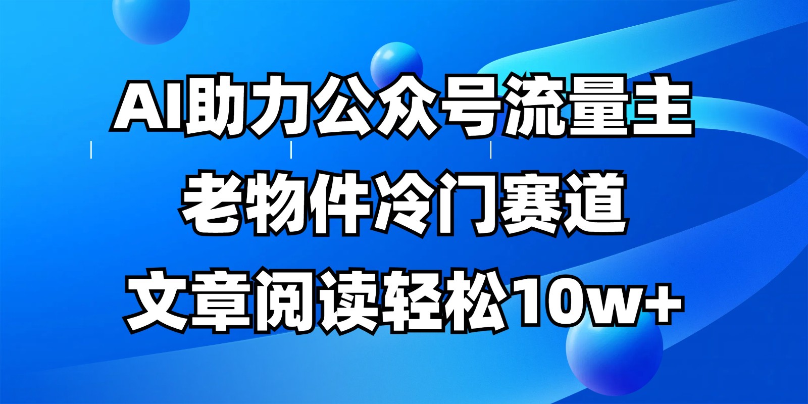 公众号流量主冷门赛道，AI助力，文章阅读轻松10w+，全流程详细教程-云创网