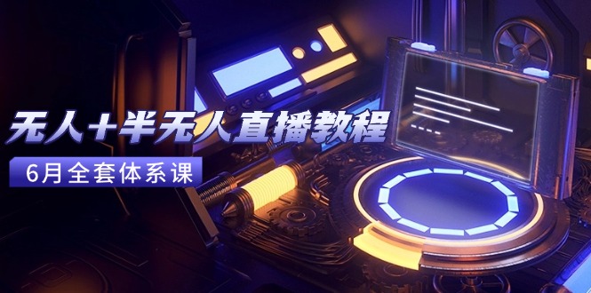 无人+半无人直播教程：AI工具+场景搭建，0到1掌握核心技术(6月更新-云创网