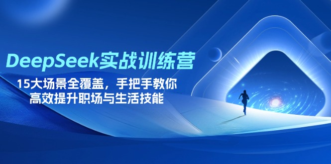 DeepSeek实战训练营，15大场景全覆盖，手把手教你高效提升职场与生活技能-云创网