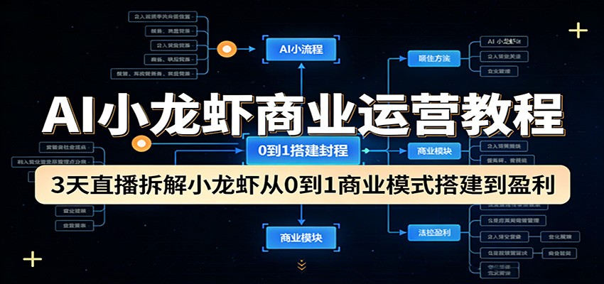AI小龙虾商业运营教程：3天直播拆解小龙虾从0到1商业模式搭建到盈利-云创网