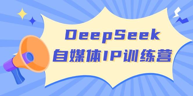 DeepSeek自媒体IP训练营，掌握四位定位法 长板变现模型 开启自媒体新篇章(更新)-云创网