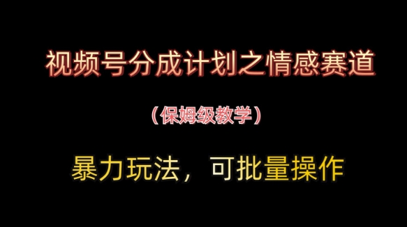 视频号分成计划之情感赛道暴力玩法，可批量操作，保姆级教学-云创网