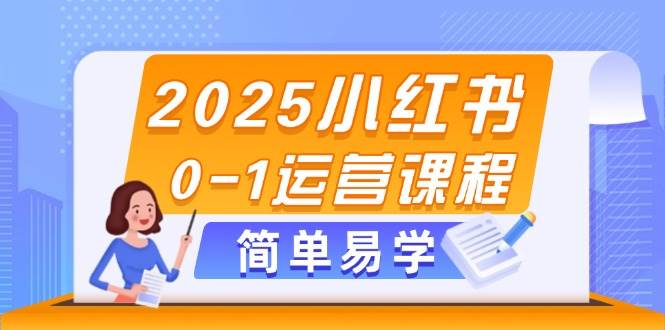 2025小红书0-1运营课程，选品、素材、笔记制作与发布技巧-云创网
