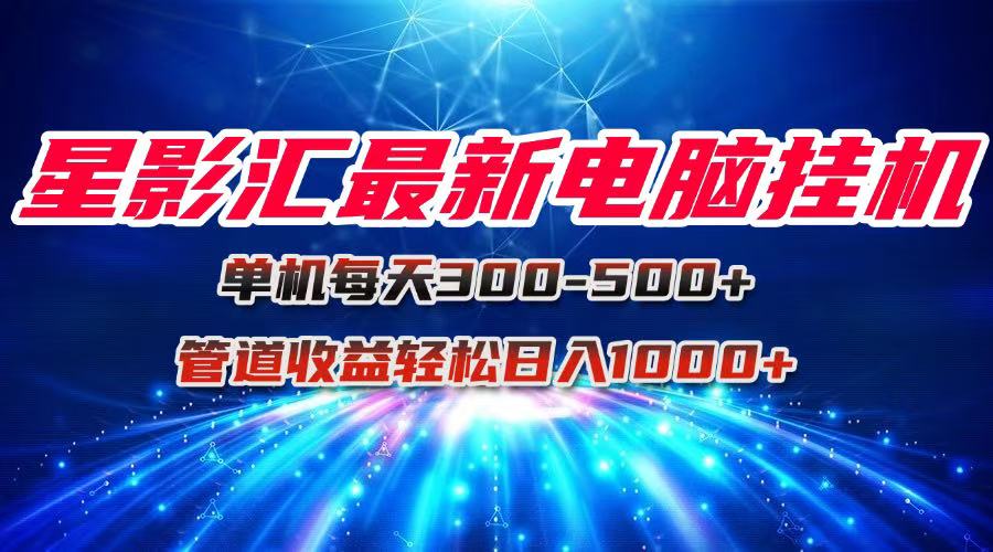 星影汇最新电脑挂机单机每天300+团队管道收益轻松日入1000+-云创网