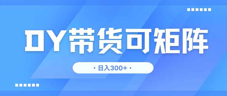 DY带货，日入300＋矩阵无上限-云创网