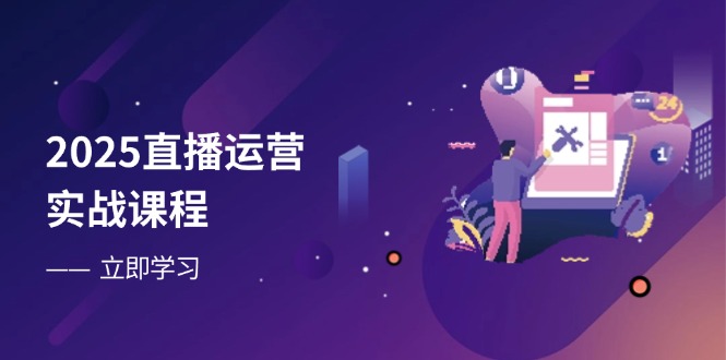 2025直播运营实战课程，零基础入门到流量优化，快速提升直播间表现-云创网
