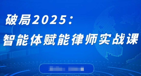 破局2025：智能体赋能律师实战课，打破编程壁垒，完成复杂任务，沉淀专属知识，赋能律师实务-云创网