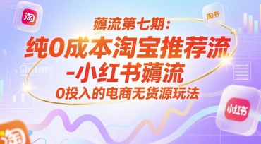 薅流第七期：纯0成本淘宝推荐流-小红书薅流最新版目，0投入的电商无货源玩法(附赠往期)-云创网