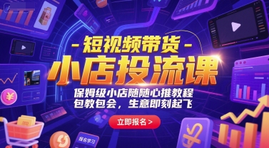 短视频带货-小店投流课，保姆级小店随心推教程，包教包会，生意即刻起飞-云创网