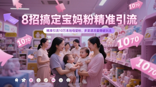 8招搞定宝妈粉精准引流，精准引流10万本地母婴粉，多渠道流量爆破玩法-云创网