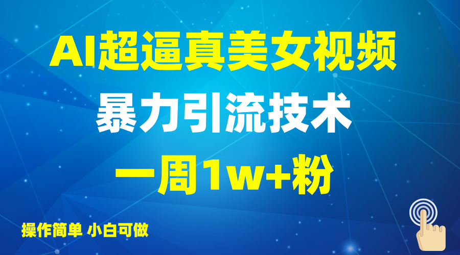 2025AI超逼真美女视频暴力引流，一周1w+粉，操作简单小白可做，躺赚视频收益-云创网