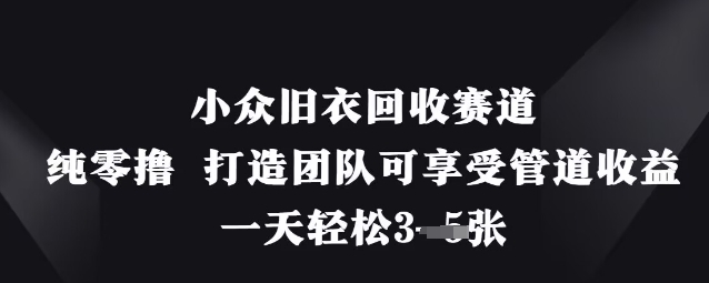 小众旧衣回收赛道，纯零撸 打造团队可享受管道收益，一天轻松3张-云创网