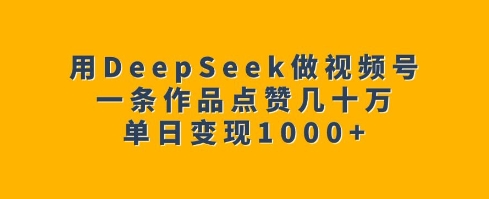 用DeepSeek做视频号，一条作品点赞几十万，单日变现1k-云创网