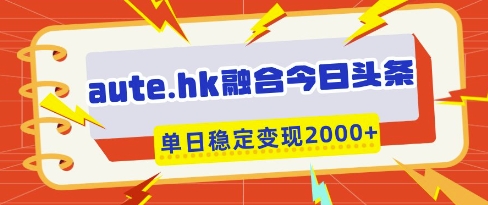 aute.hk融合今日头条，一键复制粘贴，单日稳定变现多张【揭秘】-云创网