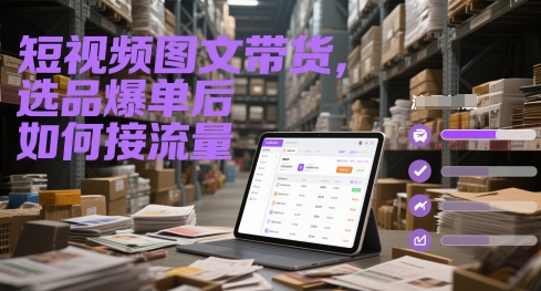短视频图文带货，选品爆单后如何接流量-云创网