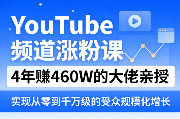 YouTube频道涨粉课，4年賺460W的大佬亲授，实现从零到千万级的受众规模化增长-云创网