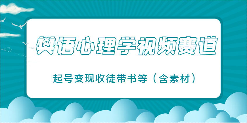 樊语心理学视频教学，最近爆火的视频赛道，起号变现收徒带书等(含素材)-云创网