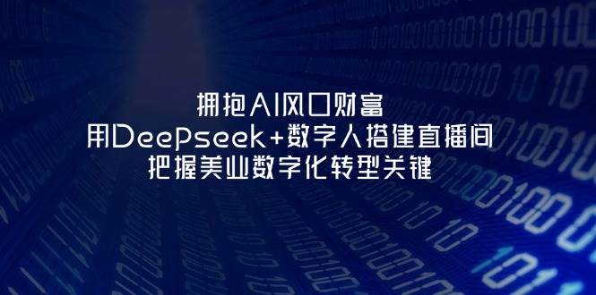 拥抱AI风口财富：用Deepseek+数字人搭建直播间，把握美业数字化转型关键-云创网