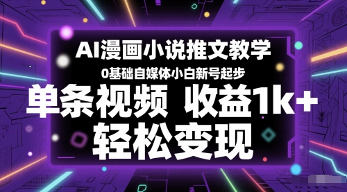 AI漫画小说推文教学，0基础自媒体小白新号起步，单条视频收益1k+，轻松变现-云创网