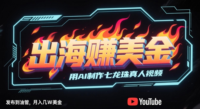 出海挣美金，用AI制作七龙珠真人视频，发布到油管，条条爆火，月入几W美刀-云创网